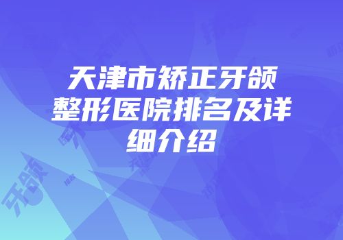 天津市矫正牙颌整形医院排名及详细介绍