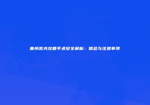 惠州激光纹眉手术安全解析：禁忌与注意事项