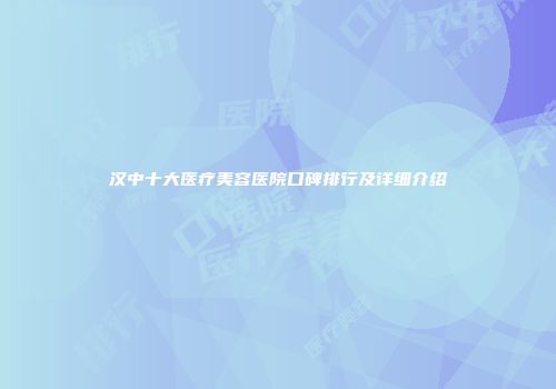 汉中十大医疗美容医院口碑排行及详细介绍
