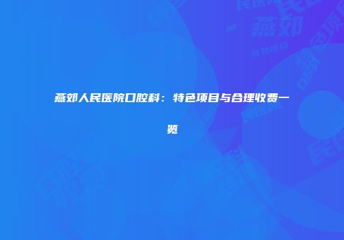燕郊人民医院口腔科：特色项目与合理收费一览