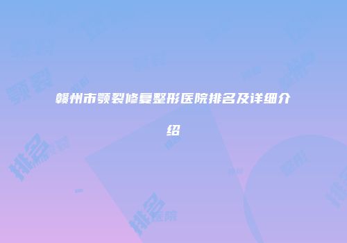 赣州市颚裂修复整形医院排名及详细介绍
