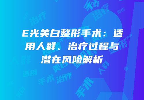 E光美白整形手术：适用人群、治疗过程与潜在风险解析