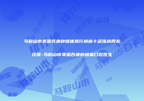 马鞍山市美国百康种植体排行榜前十名强榜网友狂推-马鞍山市美国百康种植体口腔医生