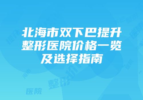 北海市双下巴提升整形医院价格一览及选择指南