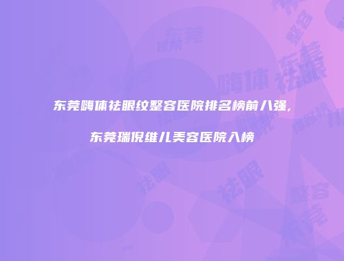 东莞嗨体祛眼纹整容医院排名榜前八强,东莞瑞倪维儿美容医院入榜