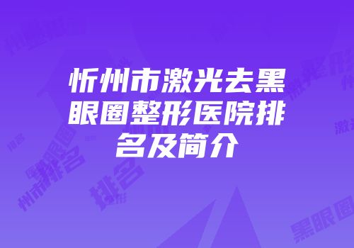 忻州市激光去黑眼圈整形医院排名及简介