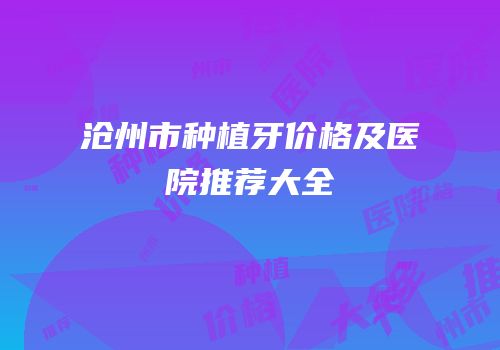沧州市种植牙价格及医院推荐大全