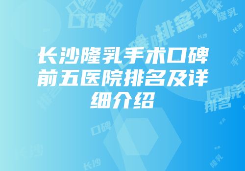 长沙隆乳手术口碑前五医院排名及详细介绍