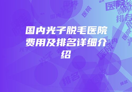 国内光子脱毛医院费用及排名详细介绍