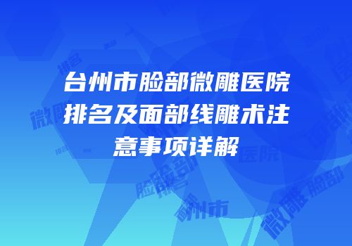 台州市脸部微雕医院排名及面部线雕术注意事项详解