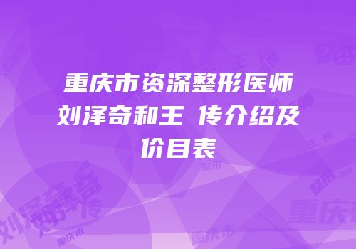 重庆市资深整形医师刘泽奇和王奭传介绍及价目表