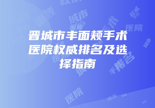 晋城市丰面颊手术医院权威排名及选择指南