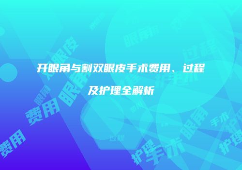 开眼角与割双眼皮手术费用、过程及护理全解析