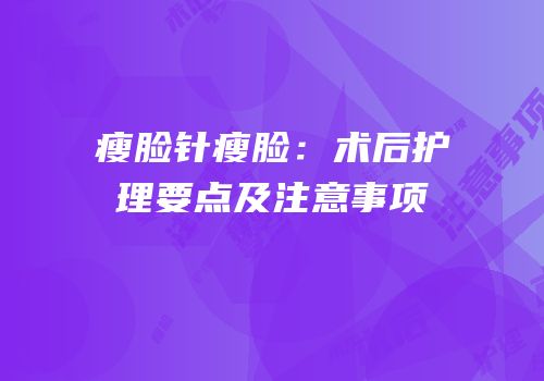瘦脸针瘦脸：术后护理要点及注意事项