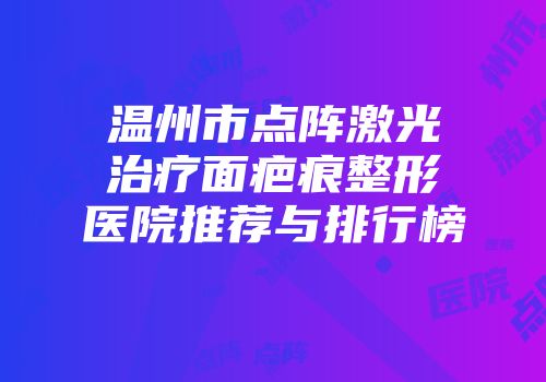 温州市点阵激光治疗面疤痕整形医院推荐与排行榜