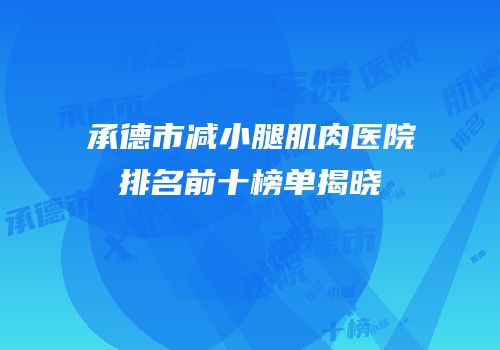 承德市减小腿肌肉医院排名前十榜单揭晓