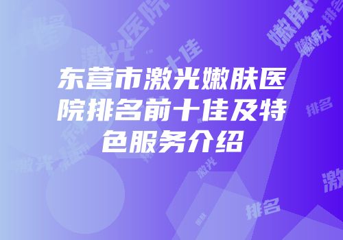 东营市激光嫩肤医院排名前十佳及特色服务介绍
