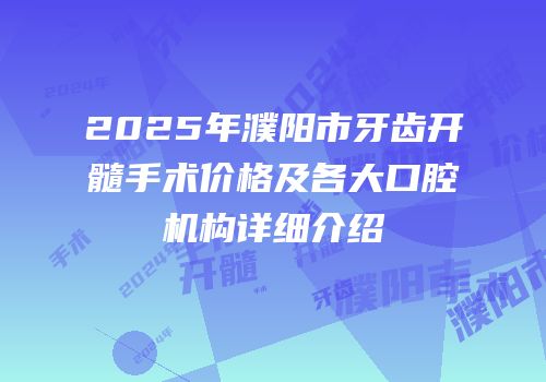 2025年濮阳市牙齿开髓手术价格及各大口腔机构详细介绍