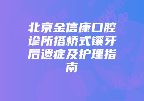 北京金信康口腔诊所搭桥式镶牙后遗症及护理指南