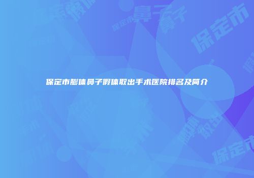 保定市膨体鼻子假体取出手术医院排名及简介