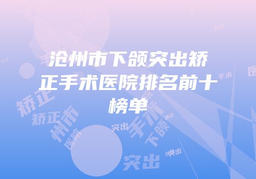 沧州市下颌突出矫正手术医院排名前十榜单