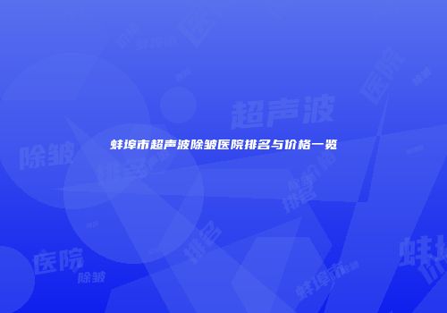 蚌埠市超声波除皱医院排名与价格一览