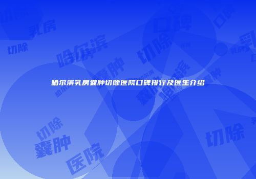 哈尔滨乳房囊肿切除医院口碑排行及医生介绍