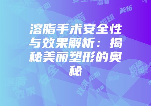 溶脂手术安全性与效果解析：揭秘美丽塑形的奥秘