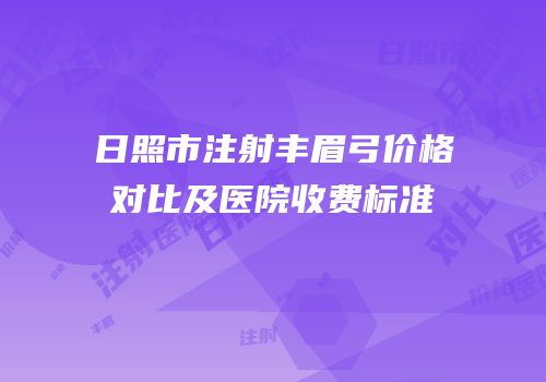 日照市注射丰眉弓价格对比及医院收费标准