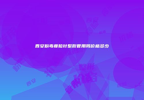 西安粉毒瘦脸针整形管用吗价格多少