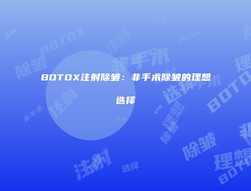 BOTOX注射除皱：非手术除皱的理想选择