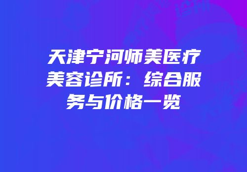 天津宁河师美医疗美容诊所：综合服务与价格一览