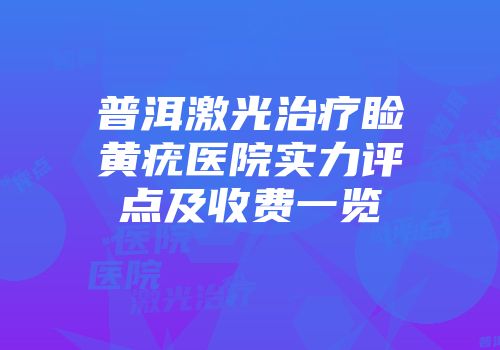 普洱激光治疗睑黄疣医院实力评点及收费一览