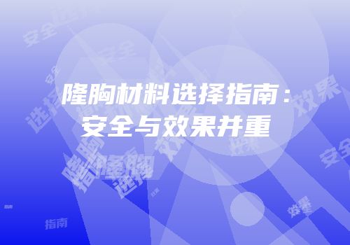 隆胸材料选择指南：安全与效果并重