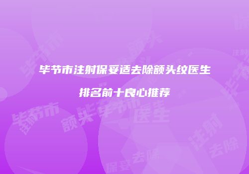 毕节市注射保妥适去除额头纹医生排名前十良心推荐