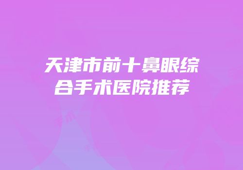 天津市前十鼻眼综合手术医院推荐