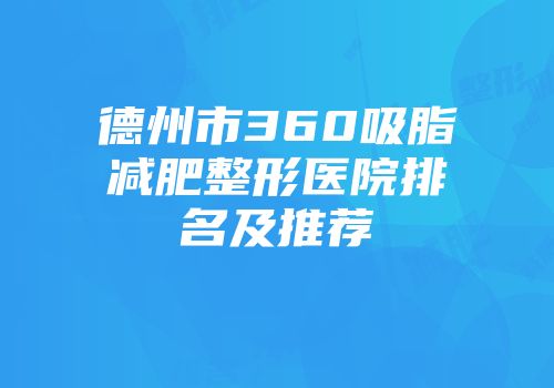 德州市360吸脂减肥整形医院排名及推荐