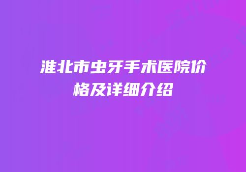 淮北市虫牙手术医院价格及详细介绍