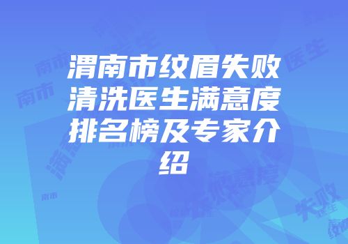 渭南市纹眉失败清洗医生满意度排名榜及专家介绍