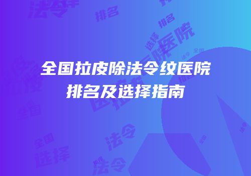 全国拉皮除法令纹医院排名及选择指南