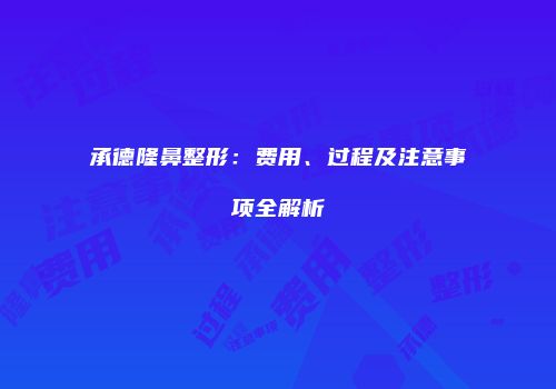 承德隆鼻整形：费用、过程及注意事项全解析