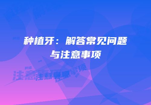 种植牙：解答常见问题与注意事项