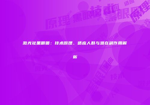 激光祛黑眼圈：技术原理、适应人群与潜在副作用解析