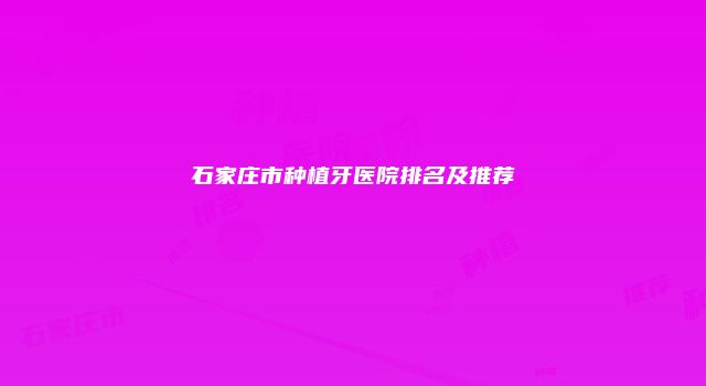 石家庄市种植牙医院排名及推荐