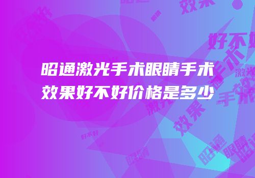 昭通激光手术眼睛手术效果好不好价格是多少