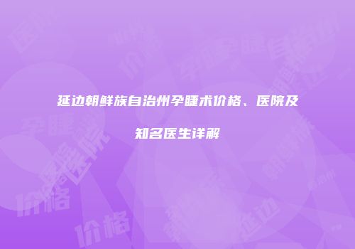 延边朝鲜族自治州孕睫术价格、医院及知名医生详解