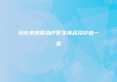 绥化市嫩肤治疗医生排名及价格一览