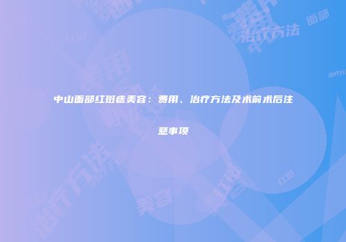 中山面部红斑痣美容：费用、治疗方法及术前术后注意事项