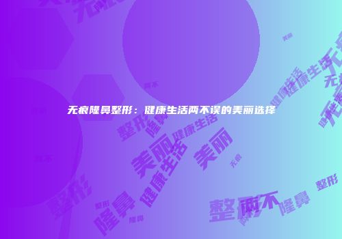 无痕隆鼻整形：健康生活两不误的美丽选择