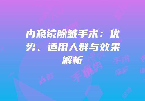 内窥镜除皱手术：优势、适用人群与效果解析